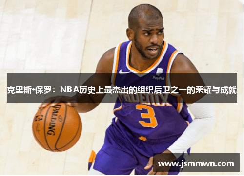 克里斯·保罗：NBA历史上最杰出的组织后卫之一的荣耀与成就