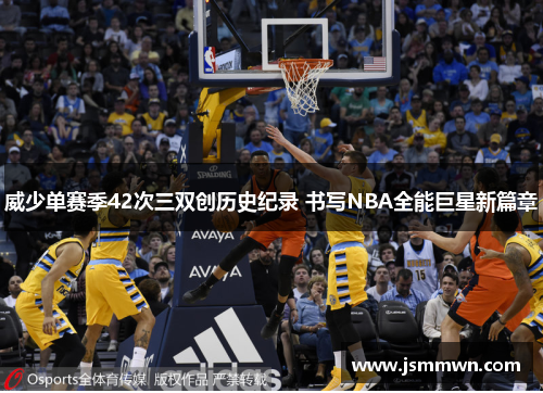 威少单赛季42次三双创历史纪录 书写NBA全能巨星新篇章